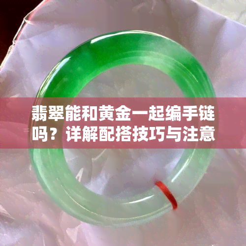 翡翠能和黄金一起编手链吗？详解配搭技巧与注意事项