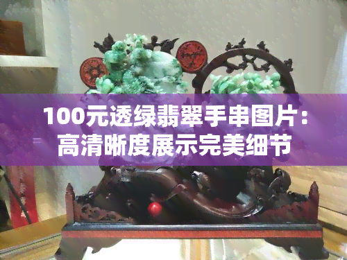 100元透绿翡翠手串图片：高清晰度展示完美细节