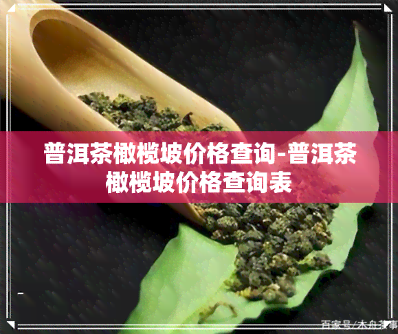 普洱茶橄榄坡价格查询-普洱茶橄榄坡价格查询表