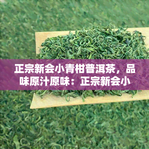 正宗新会小青柑普洱茶，品味原汁原味：正宗新会小青柑普洱茶的魅力所在