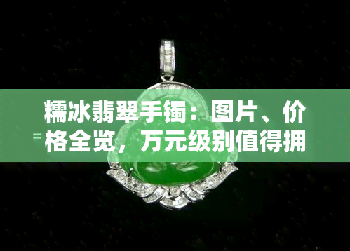 糯冰翡翠手镯：图片、价格全览，万元级别值得拥有！