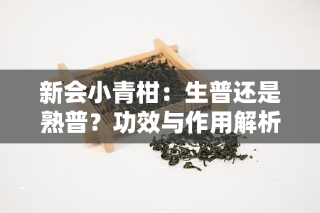 新会小青柑：生普还是熟普？功效与作用解析