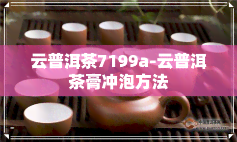 云普洱茶7199a-云普洱茶膏冲泡方法