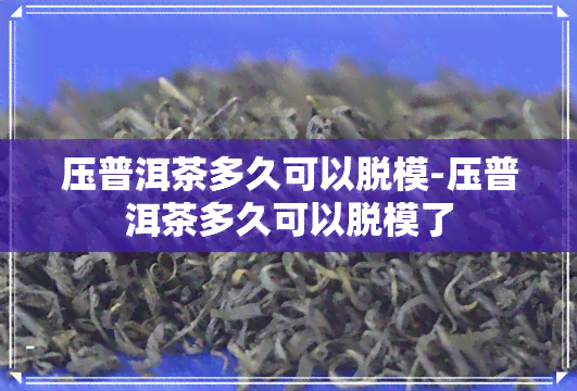 压普洱茶多久可以脱模-压普洱茶多久可以脱模了