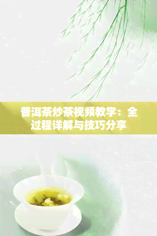 普洱茶炒茶视频教学：全过程详解与技巧分享