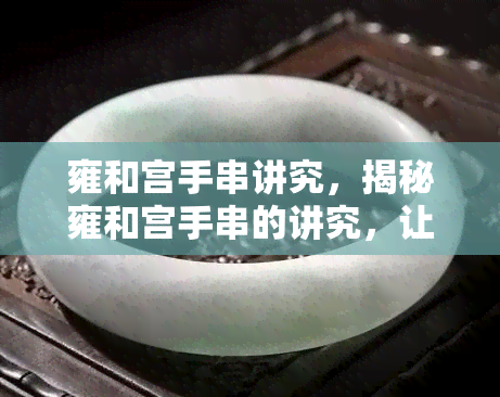 雍和宫手串讲究，揭秘雍和宫手串的讲究，让您挑选更具收藏价值的手串！