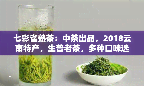 七彩雀熟茶：中茶出品，2018云南特产，生普老茶，多种口味选择