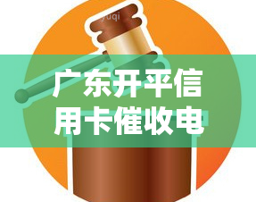 广东开平信用卡电话，广东开平：信用卡电话号码公布，持卡人注意查收！