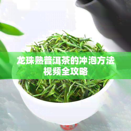 龙珠熟普洱茶的冲泡方法视频全攻略