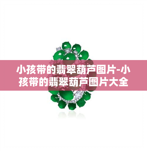 小孩带的翡翠葫芦图片-小孩带的翡翠葫芦图片大全