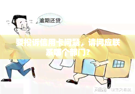 要投诉信用卡问题，请问应联系哪个部门？