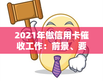 2021年做信用卡工作：前景、要求与技巧全解析