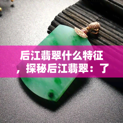 后江翡翠什么特征，探秘后江翡翠：了解其独特的特征和魅力