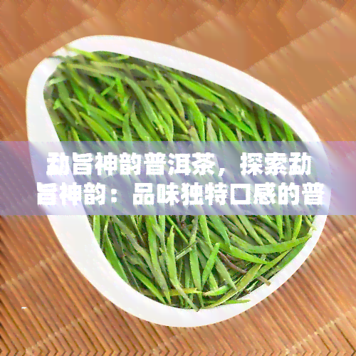 勐旨神韵普洱茶，探索勐旨神韵：品味独特口感的普洱茶