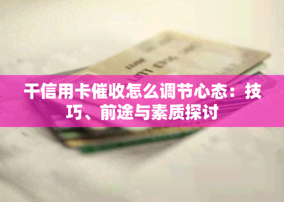 干信用卡怎么调节心态：技巧、前途与素质探讨