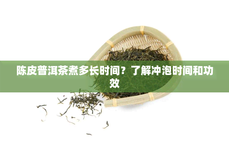 陈皮普洱茶煮多长时间？了解冲泡时间和功效