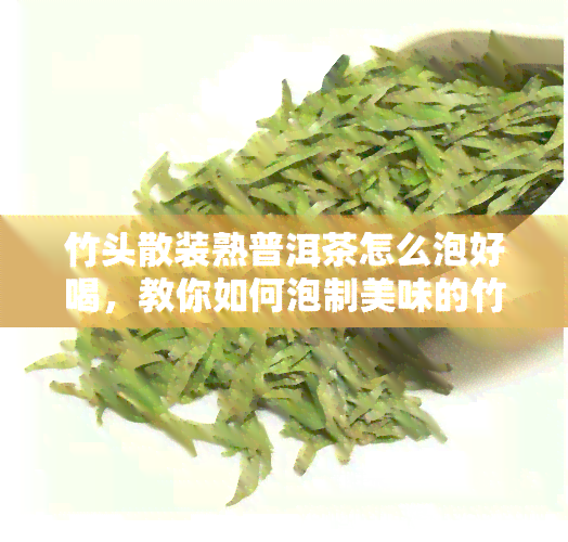 竹头散装熟普洱茶怎么泡好喝，教你如何泡制美味的竹头散装熟普洱茶