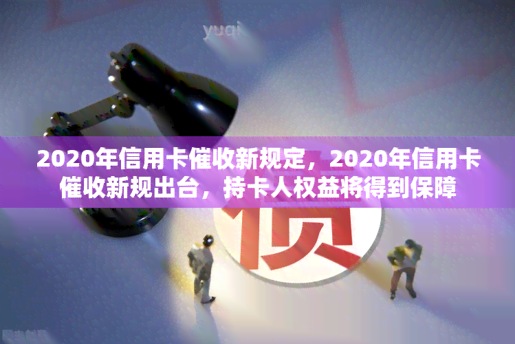 2020年信用卡新规定，2020年信用卡新规出台，持卡人权益将得到保障