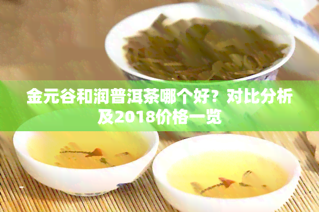 金元谷和润普洱茶哪个好？对比分析及2018价格一览