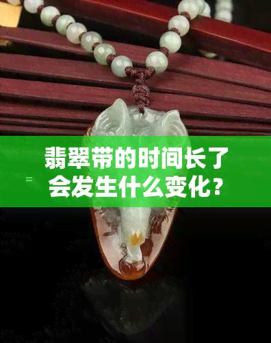 翡翠带的时间长了会发生什么变化？