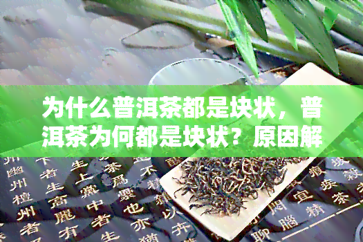 为什么普洱茶都是块状，普洱茶为何都是块状？原因解析