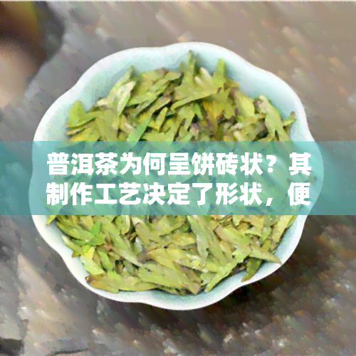 普洱茶为何呈饼砖状？其制作工艺决定了形状，便于保存和运输。价格便宜是因为多由茶梗制成，而茶梗也是茶叶的重要部分，不影响品质。