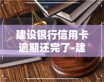 建设银行信用卡逾期还完了-建设银行信用卡逾期还完了还可以用吗