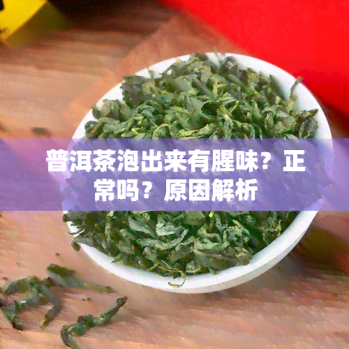 普洱茶泡出来有腥味？正常吗？原因解析