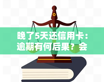 晚了5天还信用卡：逾期有何后果？会影响信用记录吗？