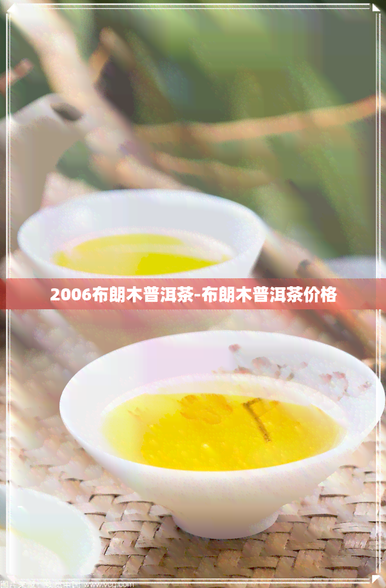 2006布朗木普洱茶-布朗木普洱茶价格