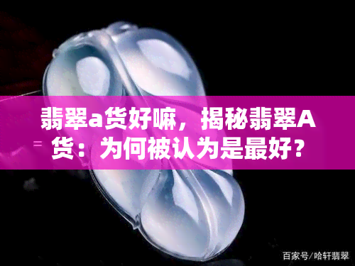 翡翠a货好嘛，揭秘翡翠A货：为何被认为是更好？