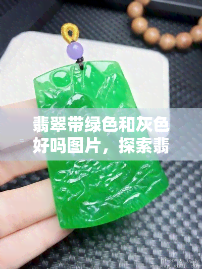 翡翠带绿色和灰色好吗图片，探索翡翠之美：绿色与灰色的完美结合！看图解析