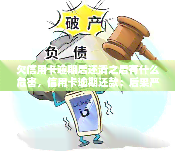 欠信用卡逾期后还清之后有什么危害，信用卡逾期还款：后果严重，需警惕！