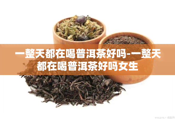 一整天都在喝普洱茶好吗-一整天都在喝普洱茶好吗女生