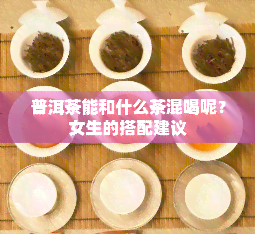 普洱茶能和什么茶混喝呢？女生的搭配建议