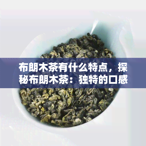 布朗木茶有什么特点，探秘布朗木茶：独特的口感与保健功效