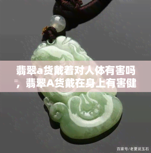 翡翠a货戴着对人体有害吗，翡翠A货戴在身上有害健康吗？真相揭秘！