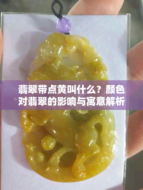 翡翠带点黄叫什么？颜色对翡翠的影响与寓意解析