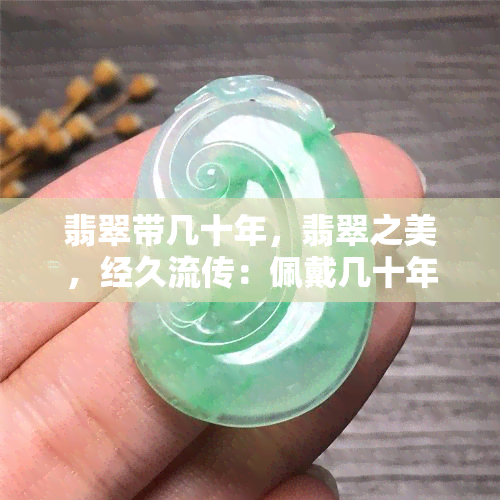 翡翠带几十年，翡翠之美，经久流传：佩戴几十年的传说与故事