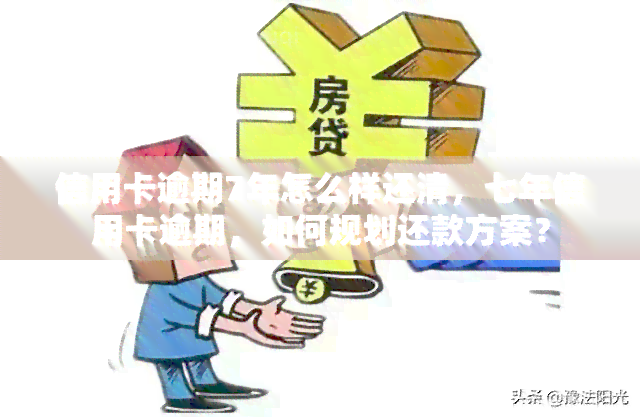 信用卡逾期7年怎么样还清，七年信用卡逾期，如何规划还款方案？