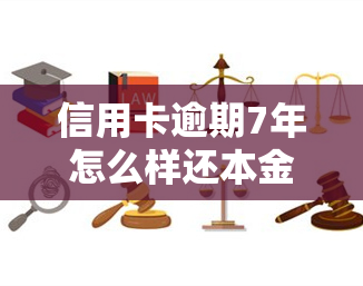 信用卡逾期7年怎么样还本金，七年信用卡逾期未还，如何清偿本金？