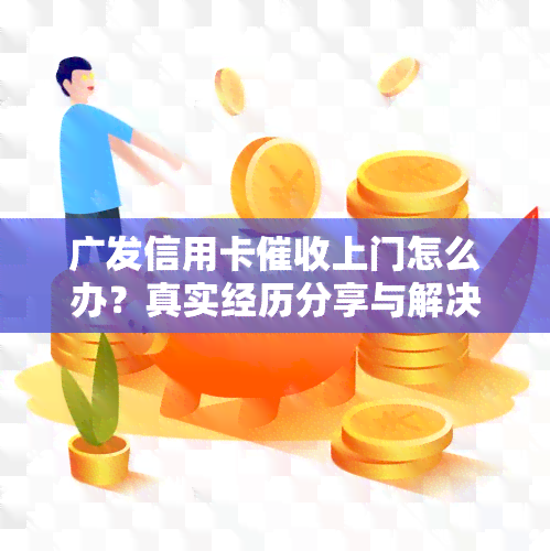 广发信用卡上门怎么办？真实经历分享与解决策略