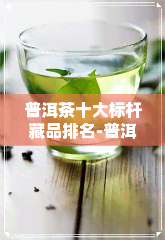 普洱茶十大标杆藏品排名-普洱茶十大标杆藏品排名榜