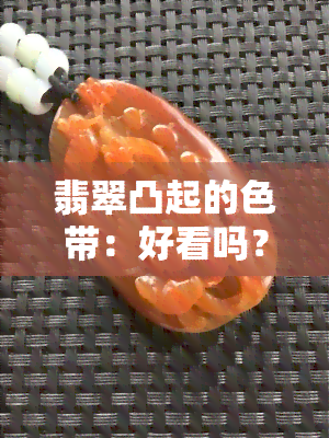 翡翠凸起的色带：好看吗？形成原因及好坏分析