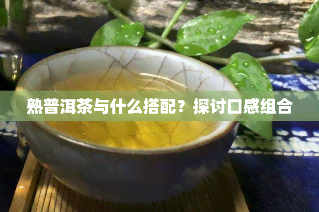 熟普洱茶与什么搭配？探讨口感组合