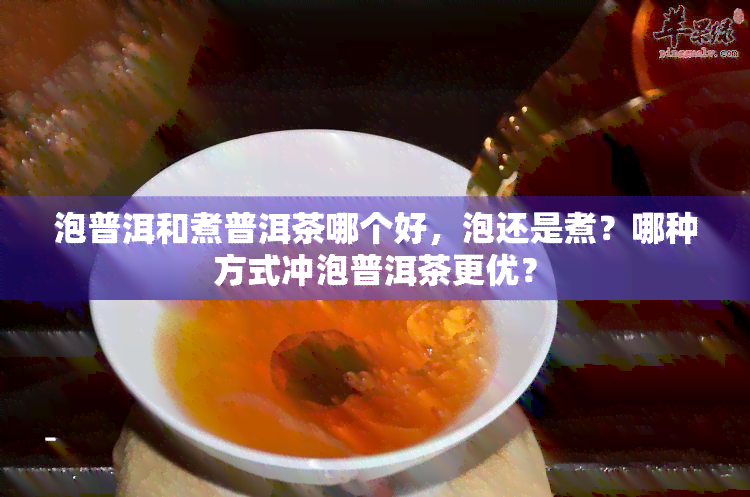 泡普洱和煮普洱茶哪个好，泡还是煮？哪种方式冲泡普洱茶更优？