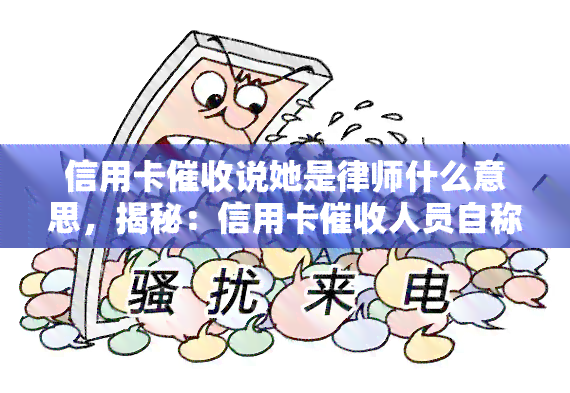 信用卡说她是律师什么意思，揭秘：信用卡人员自称律师的真相是什么？