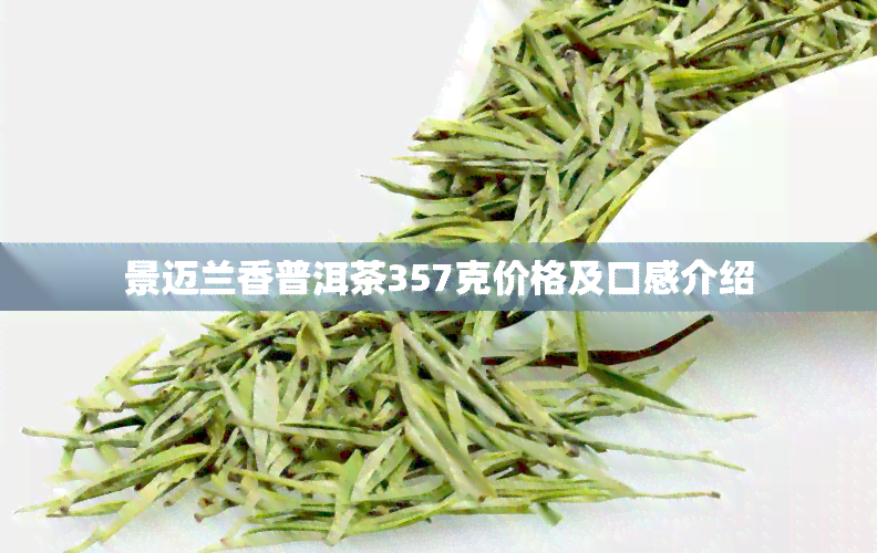 景迈兰香普洱茶357克价格及口感介绍