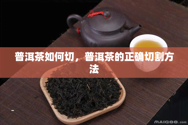 普洱茶如何切，普洱茶的正确切割方法