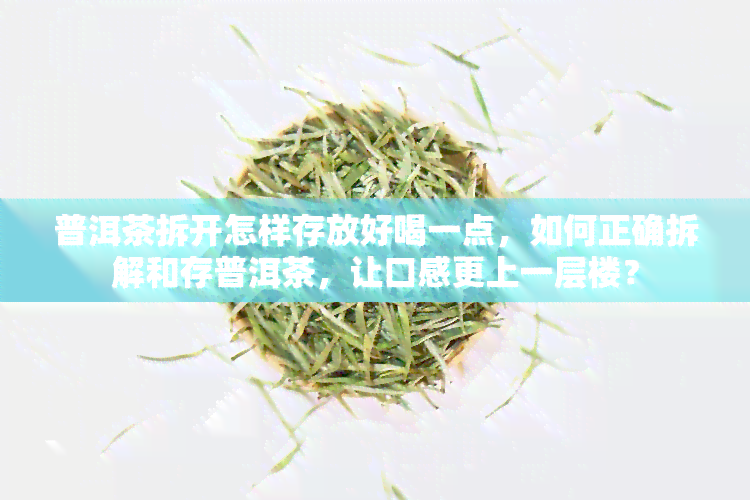 普洱茶拆开怎样存放好喝一点，如何正确拆解和存普洱茶，让口感更上一层楼？